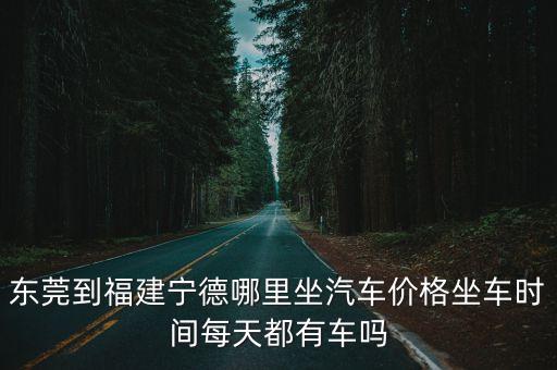 東莞離寧德的車費多少，寧德有直達東莞的車嗎票價用時多少