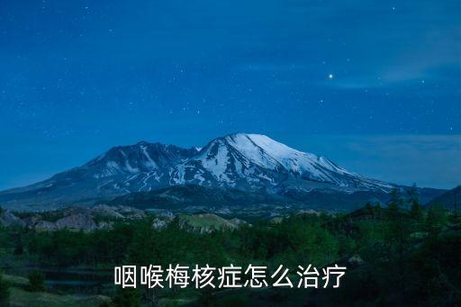 咽喉梅核氣怎么治，梅核氣怎么才能治好