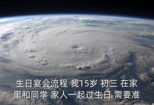 生日宴會流程 我15歲 初三 在家里和同學(xué) 家人一起過生日 需要準