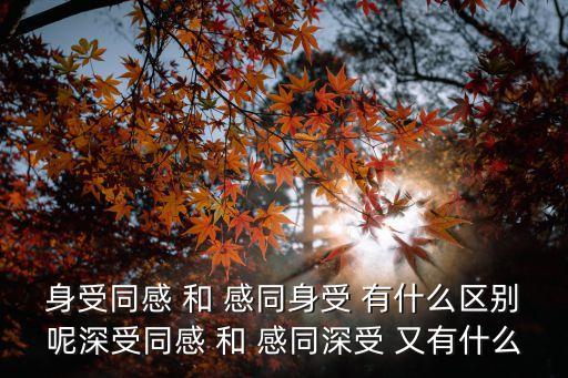 身受同感 和 感同身受 有什么區別呢深受同感 和 感同深受 又有什么