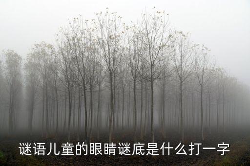 謎語兒童的眼睛謎底是什么打一字