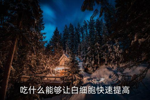 吃什么補白細胞最快，吃什么能夠讓白細胞快速提高