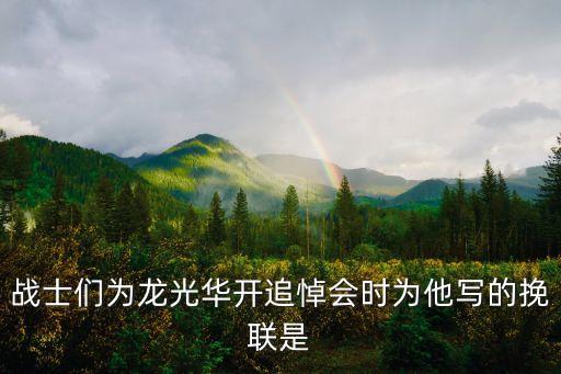 戰(zhàn)士們?yōu)辇埞馊A開追悼會時為他寫的挽聯(lián)是
