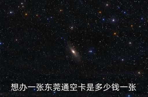 想辦一張東莞通空卡是多少錢一張