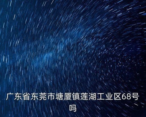 廣東省東莞市塘廈鎮蓮湖工業區68號嗎