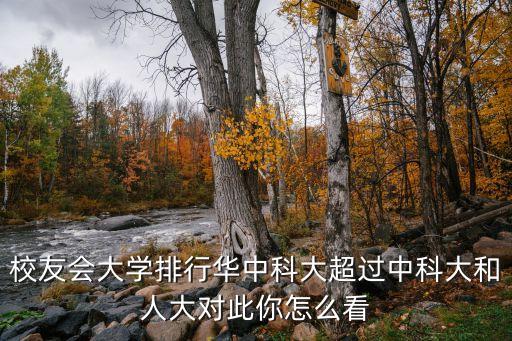東莞華科校友會，校友會大學排行華中科大超過中科大和人大對此你怎么看