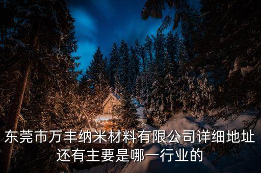 東莞市萬豐納米材料有限公司詳細地址還有主要是哪一行業的