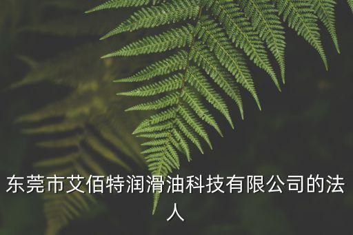 東莞市艾佰特潤滑油科技有限公司的法人