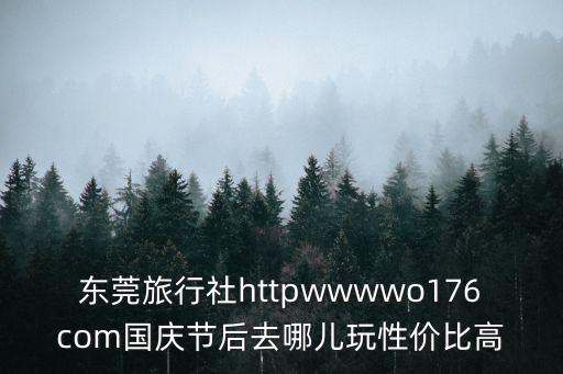 東莞旅行社httpwwwwo176com國慶節(jié)后去哪兒玩性價比高