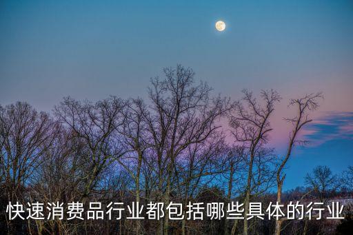 新消費行業(yè)有哪些，快速消費品行業(yè)都包括哪些具體的行業(yè)