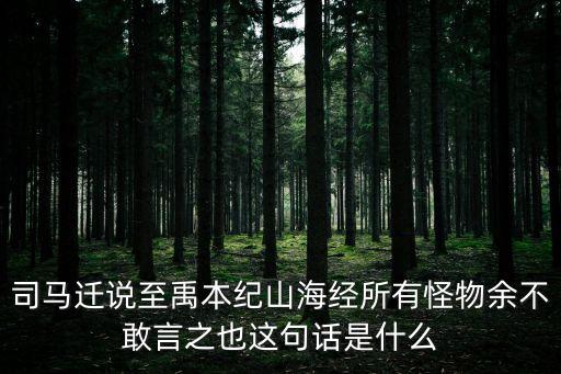 禹本紀，司馬遷說至禹本紀山海經所有怪物余不敢言之也這句話是什么