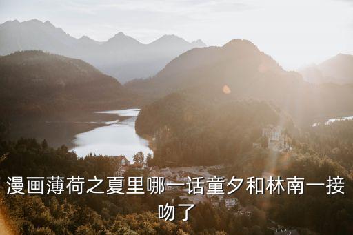 東莞漫畫之夏，漫畫薄荷之夏里哪一話童夕和林南一接吻了