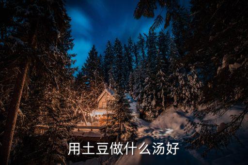 用土豆做什么湯好