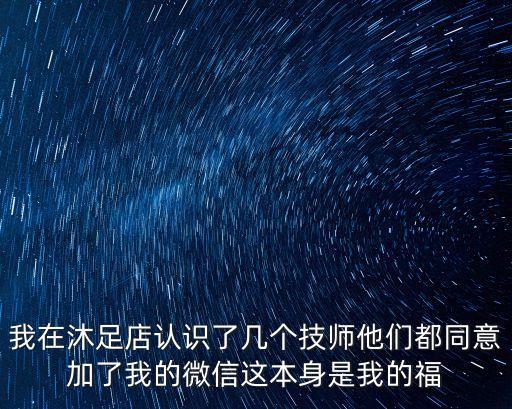 我在沐足店認(rèn)識(shí)了幾個(gè)技師他們都同意加了我的微信這本身是我的福