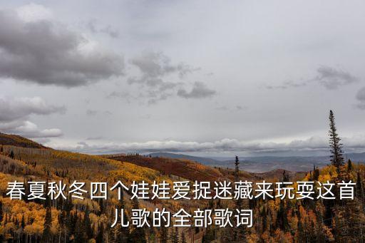 春夏秋冬歌詞，春夏秋冬四個娃娃愛捉迷藏來玩耍這首兒歌的全部歌詞