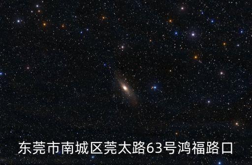 東莞市南城區莞太路63號鴻福路口