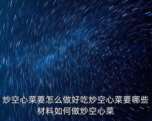 炒空心菜要怎么做好吃炒空心菜要哪些材料如何做炒空心菜