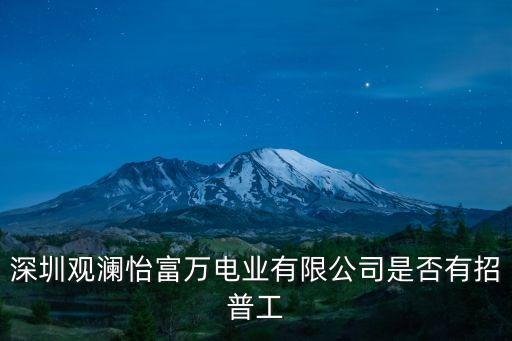 深圳觀瀾怡富萬電業(yè)有限公司是否有招普工