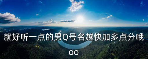 東莞男男Q號(hào)，就好聽(tīng)一點(diǎn)的男Q號(hào)名越快加多點(diǎn)分哦oo