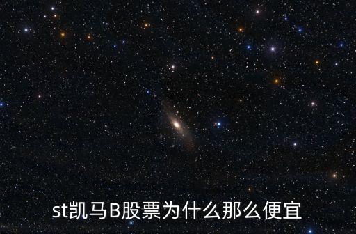 st凱馬B股票為什么那么便宜