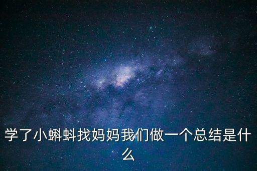 學(xué)了小蝌蚪找媽媽我們做一個總結(jié)是什么