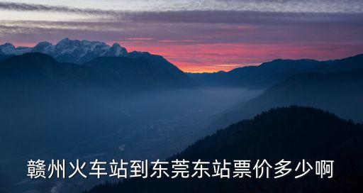 贛州火車站到東莞東站票價(jià)多少啊