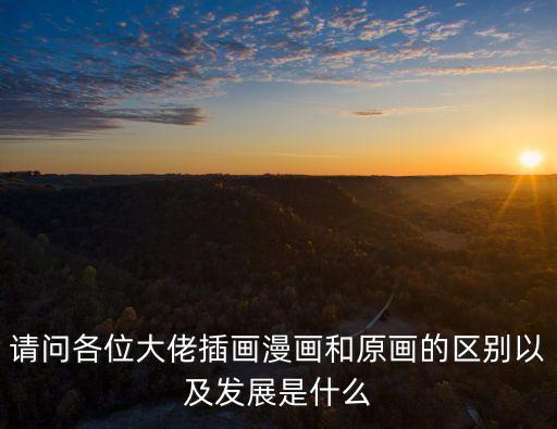 請問各位大佬插畫漫畫和原畫的區(qū)別以及發(fā)展是什么