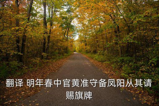 翻譯 明年春中官黃準守備鳳陽從其請賜旗牌