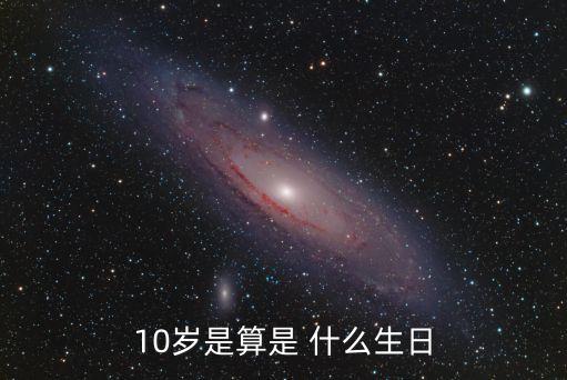 10歲是算是 什么生日