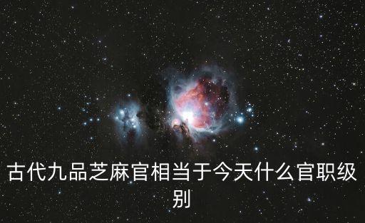 古代九品芝麻官相當于今天什么官職級別