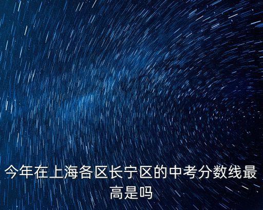 今年在上海各區長寧區的中考分數線最高是嗎