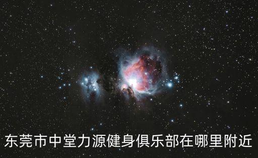 東莞中堂鎮(zhèn)瑜珈館，東莞市中堂力源健身俱樂(lè)部在哪里附近