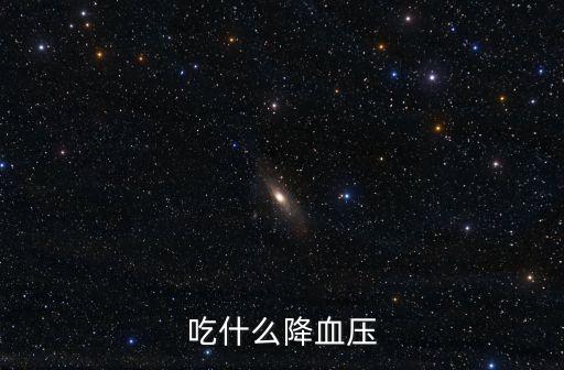吃什么降血壓，降血壓吃些什么