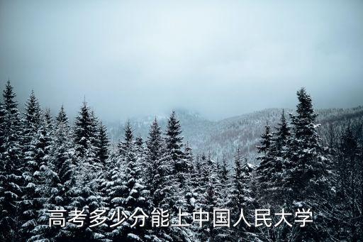 人民大學分數線，中國人民大學今年的錄取分數是多少