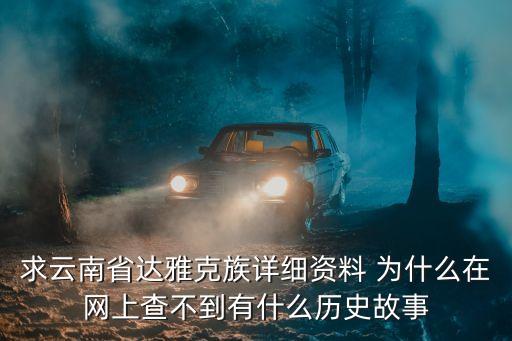 達雅族，求云南省達雅克族詳細資料 為什么在網上查不到有什么歷史故事