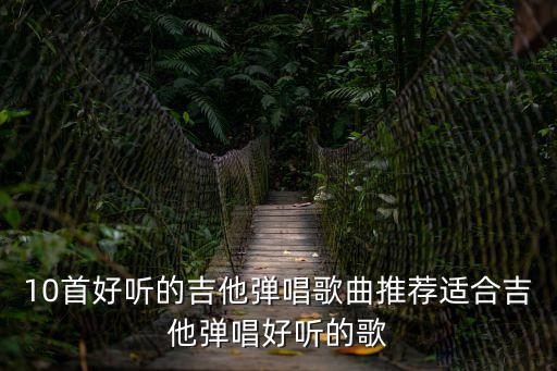 適合吉他彈唱的歌，什么流行歌曲適合吉他彈奏