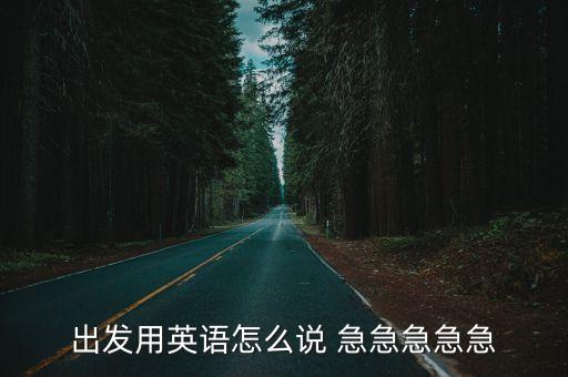 出發(fā)用英語怎么說，出發(fā)用英語怎么說 急急急急急