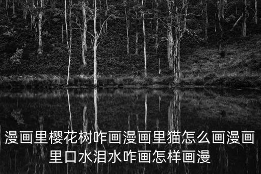 漫畫(huà)里櫻花樹(shù)咋畫(huà)漫畫(huà)里貓?jiān)趺串?huà)漫畫(huà)里口水淚水咋畫(huà)怎樣畫(huà)漫