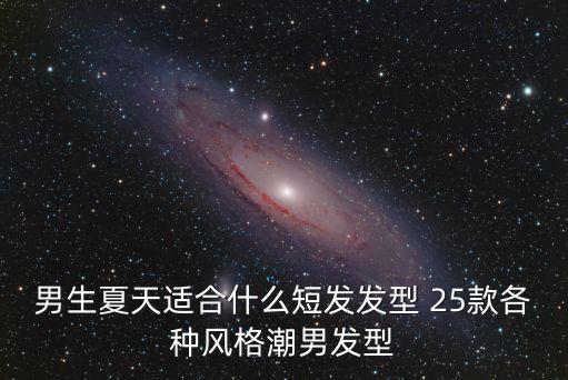 男生夏天適合什么短發發型 25款各種風格潮男發型