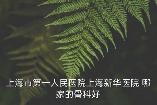 上海市第一人民醫院上海新華醫院 哪家的骨科好