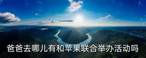 爸爸去哪兒有和蘋果聯合舉辦活動嗎