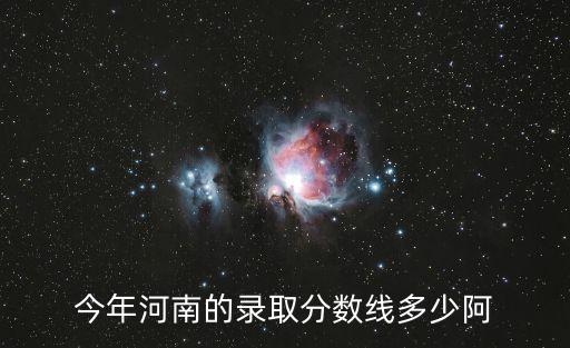今年河南的錄取分數線多少阿