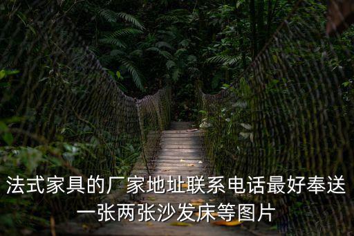 法式家具的廠家地址聯系電話最好奉送一張兩張沙發床等圖片