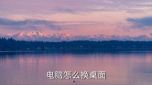 怎么換電腦桌面，電腦桌面怎么換