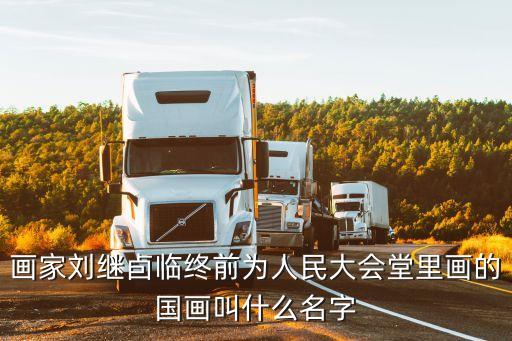 畫家劉繼卣臨終前為人民大會(huì)堂里畫的國(guó)畫叫什么名字