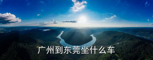 廣州到東莞坐什么車