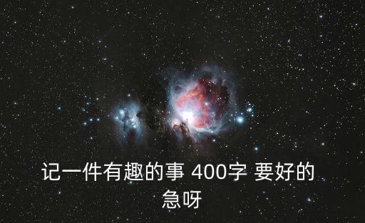 記一件有趣的事 400字 要好的 急呀