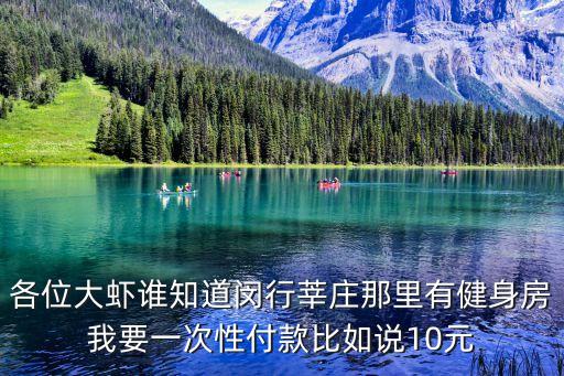 上海市健身卡7天冷靜期實施，各位大蝦誰知道閔行莘莊那里有健身房我要一次性付款比如說10元