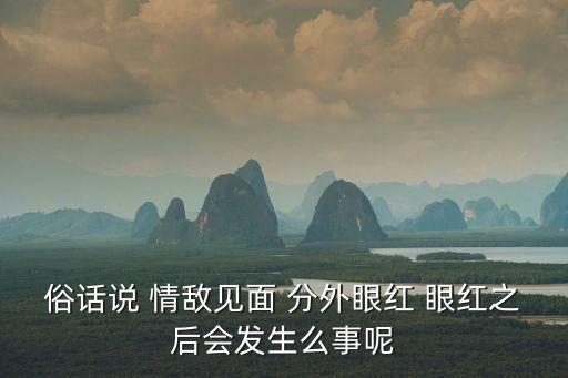 情人相見分外眼紅，情敵相見分外眼紅是什么含義