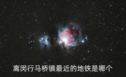 離閔行馬橋鎮最近的地鐵是哪個